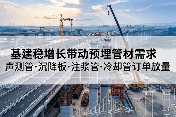 莲都基建稳增长带动预埋监测管材需求,声测管、沉降板、注浆管订单持续放量